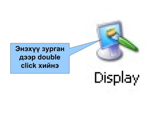 Энэхүү зурган дээр  double click  хийнэ 