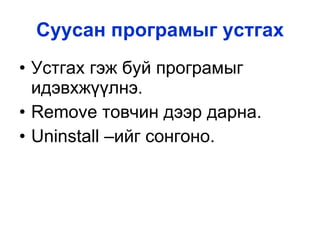Суусан програмыг устгах Устгах гэж буй програмыг идэвхжүүлнэ. Remove  товчин дээр дарна. Uninstall  –ийг сонгоно. 