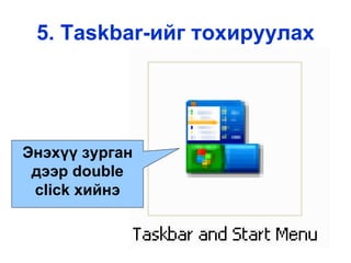 5.  Taskbar- ийг тохируулах Энэхүү зурган дээр  double click  хийнэ 