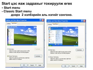 Start  цэс яаж задрахыг тохируулж өгөх -  Start menu - Classic Start menu  дээрх  2 хэлбэрийн аль нэгийг сонгоно. 