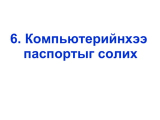 6. Компьютерийнхээ  паспортыг солих 