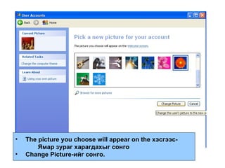 The picture you choose will appear on the  хэсгээс-   Ямар зураг харагдахыг сонго Change Picture- ийг сонго. 