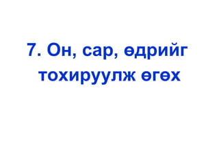 7. Он, сар, өдрийг  тохируулж өгөх 
