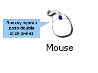 Энэхүү зурган дээр  double click  хийнэ 