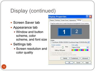 Display (continued)

      Screen Saver tab
      Appearance tab
        Window and button
        scheme, color
        scheme, and font size
      Settings tab
        Screen resolution and
        color quality



10
 