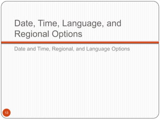Date, Time, Language, and
     Regional Options
     Date and Time, Regional, and Language Options




13
 