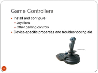 Game Controllers
      Install and configure
        Joysticks
        Other gaming controls
      Device-specific properties and troubleshooting aid




25
 