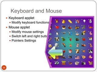 Keyboard and Mouse
      Keyboard applet
        Modify keyboard functions
      Mouse applet
        Modify mouse settings
        Switch left and right buttons
        Pointers Settings




26
 