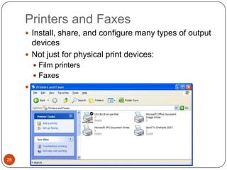 Printers and Faxes
      Install, share, and configure many types of output
       devices
      Not just for physical print devices:
        Film printers
        Faxes
      Manage print queue




28
 