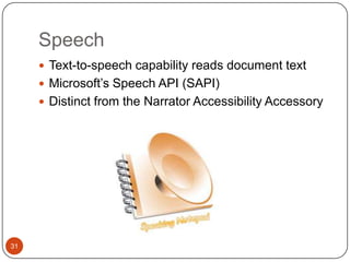 Speech
      Text-to-speech capability reads document text
      Microsoft’s Speech API (SAPI)
      Distinct from the Narrator Accessibility Accessory




31
 