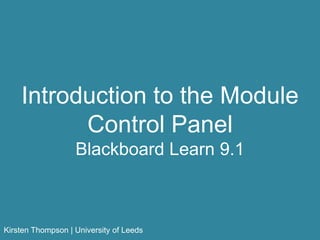 Introduction to the Module
Control Panel
Blackboard Learn 9.1
Kirsten Thompson | University of Leeds
 