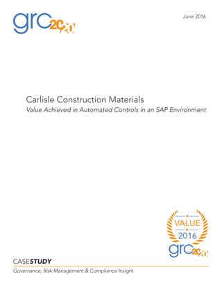 Carlisle Construction Materials
Value Achieved in Automated Controls in an SAP Environment
CASESTUDY
Governance, Risk Management & Compliance Insight
June 2016
VALUE
2016
 
