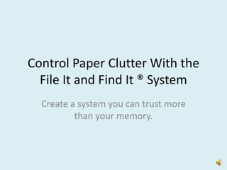 Control Paper Clutter With the
File It and Find It ® System
Create a system you can trust more
than your memory.
 