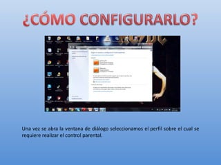 Una vez se abra la ventana de diálogo seleccionamos el perfil sobre el cual se
requiere realizar el control parental.

 