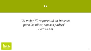 “
“El mejor filtro parental en Internet
para los niños, son sus padres” –
Padres 2.0
14
 
