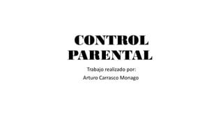 CONTROL
PARENTAL
Trabajo realizado por:
Arturo Carrasco Monago
 