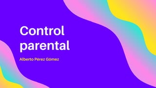 Control
parental
Alberto Pérez Gómez
 