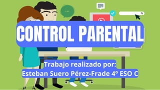 CONTROL PARENTAL
Trabajo realizado por:
Esteban Suero Pérez-Frade 4º ESO C
 