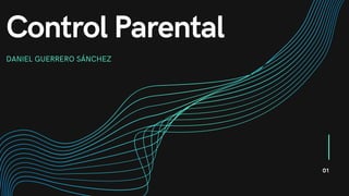 Control Parental
DANIEL GUERRERO SÁNCHEZ
01
 