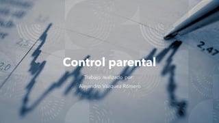 Control parental
Trabajo realizado por:
Alejandro Vázquez Romero
 