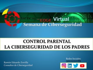 CONTROL PARENTAL
LA CIBERSEGURIDAD DE LOS PADRES
Semana de Ciberseguridad
Virtual
Ramón Eduardo Zorrilla
Consultor de Ciberseguridad
Redes Sociales:
ramonezorrilla
 