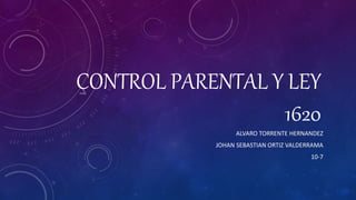 CONTROL PARENTAL Y LEY
1620
ALVARO TORRENTE HERNANDEZ
JOHAN SEBASTIAN ORTIZ VALDERRAMA
10-7
 