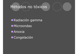Métodos no tóxicos 
zRadiación gamma 
zMicroondas 
zAnoxia 
zCongelación 
 