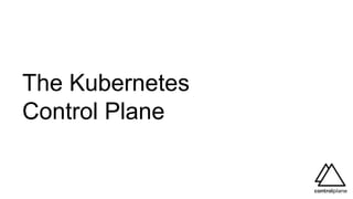 The Kubernetes
Control Plane
 