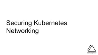 Securing Kubernetes
Networking
 