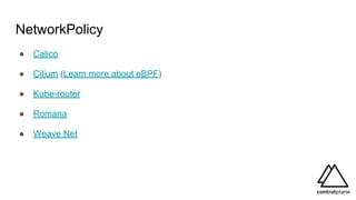 NetworkPolicy
● Calico
● Cilium (Learn more about eBPF)
● Kube-router
● Romana
● Weave Net
 
