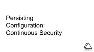 Persisting
Configuration:
Continuous Security
 