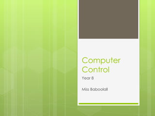 Computer
Control
Year 8

Miss Baboolall
 