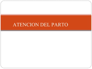ATENCION DEL PARTO
ATENCION DEL PARTO
 