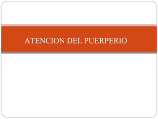 ATENCION DEL PUERPERIO
ATENCION DEL PUERPERIO
 