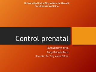 Control prenatal
Ronald Bravo Avila
Audy Briones Paliz
Universidad Laica Eloy Alfaro de Manabí
Facultad de Medicina
Docente: Dr. Tony Álava Palma
 