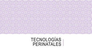 TECNOLOGÍAS
PERINATALES
 