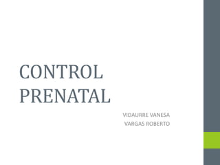 CONTROL
PRENATAL
VIDAURRE VANESA
VARGAS ROBERTO
 