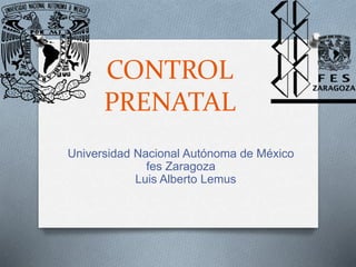 CONTROL
PRENATAL
Universidad Nacional Autónoma de México
fes Zaragoza
Luis Alberto Lemus
 