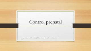 Control prenatal
Cunningham F., Leveno K., Bloom S., et al. Williams obstetricia. Editorial Mc GrawHill. 24edición,
2016.
 