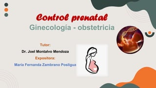 Control prenatal
Ginecología - obstetricia
Tutor:
Dr. Joel Montalvo Mendoza
Expositora:
María Fernanda Zambrano Posligua
 