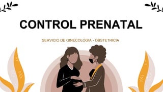 CONTROL PRENATAL
SERVICIO DE GINECOLOGIA - OBSTETRICIA
 