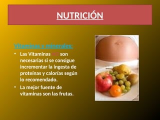 Vitaminas y minerales:
• Las Vitaminas NO son
necesarias si se consigue
incrementar la ingesta de
proteínas y calorías según
lo recomendado.
• La mejor fuente de
vitaminas son las frutas.
NUTRICIÓN
 