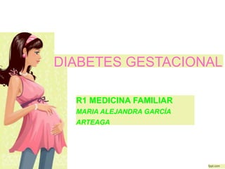 DIABETES GESTACIONAL
R1 MEDICINA FAMILIAR
MARIA ALEJANDRA GARCÍA
ARTEAGA
fppt.com
 