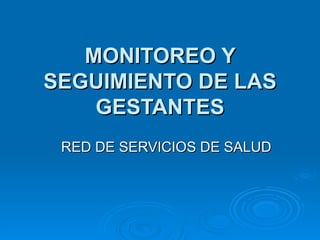 MONITOREO Y
SEGUIMIENTO DE LAS
    GESTANTES
 RED DE SERVICIOS DE SALUD
 