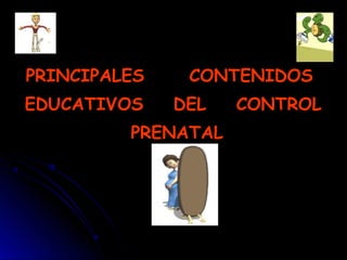 PRINCIPALES CONTENIDOS
EDUCATIVOS DEL CONTROL
PRENATAL
 