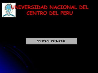 UNIVERSIDAD NACIONAL DEL
CENTRO DEL PERU
CONTROL PRENATAL
 