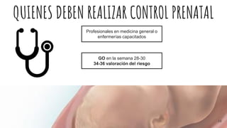 QUIENES DEBEN REALIZAR CONTROL PRENATAL
Profesionales en medicina general o
enfermerías capacitados
GO en la semana 28-30
34-36 valoración del riesgo
10
 