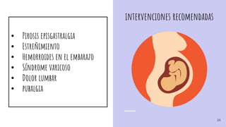 intervenciones recomendadas
• Pirosis episgastralgia
• Estreñimiento
• Hemorroides en el embarazo
• Síndrome varicoso
• Dolor lumbar
• pubalgia
26
 