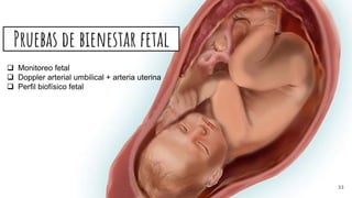 Pruebas de bienestar fetal
 Monitoreo fetal
 Doppler arterial umbilical + arteria uterina
 Perfil biofísico fetal
33
 