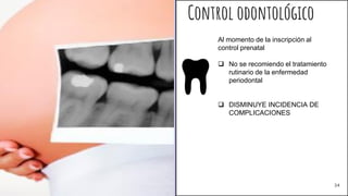 Control odontológico
Al momento de la inscripción al
control prenatal
 No se recomiendo el tratamiento
rutinario de la enfermedad
periodontal
 DISMINUYE INCIDENCIA DE
COMPLICACIONES
34
 
